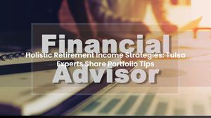 Holistic Retirement Income Strategies: Tulsa Experts Share Portfolio Tips
