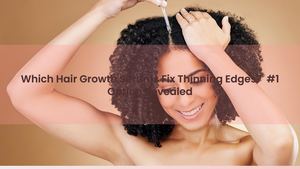 Which Hair Growth Serums Fix Thinning Edges? #1 Option Revealed