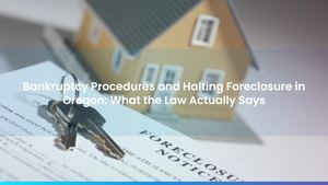 Bankruptcy Procedures and Halting Foreclosure in Oregon: What the Law Actually Says