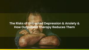 The Risks of Untreated Depression & Anxiety & How Outpatient Therapy Reduces Them