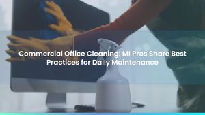 Commercial Office Cleaning: MI Pros Share Best Practices for Daily Maintenance