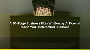 A 30-Page Business Plan Written by AI Doesn't Mean You Understand Business