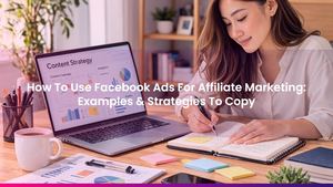 How To Use Facebook Ads For Affiliate Marketing: Examples & Strategies To Copy
