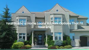 Your Guide to Home Loans in Utah: Options That Fit Your Life