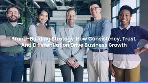 Brand-Building Strategy: How Consistency, Trust, And Differentiation Drive Business Growth