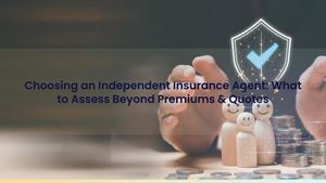 Choosing an Independent Insurance Agent: What to Assess Beyond Premiums & Quotes