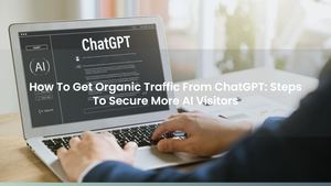 How To Get Organic Traffic From ChatGPT: Steps To Secure More AI Visitors