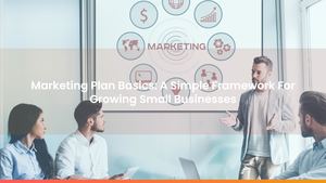 Marketing Plan Basics: A Simple Framework For Growing Small Businesses