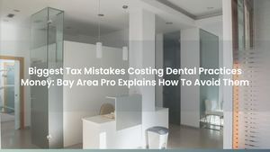 Biggest Tax Mistakes Costing Dental Practices Money: Bay Area Pro Explains How To Avoid Them