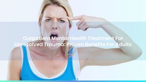 Outpatient Mental Health Treatment For Unresolved Trauma: Proven Benefits For Adults