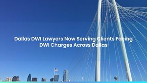 Dallas DWI Lawyers Now Serving Clients Facing DWI Charges Across Dallas