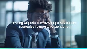 Tanking Organic Traffic? Google AI Visibility Strategies To Boost AIO Mentions