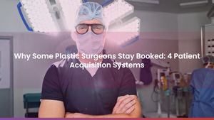 Why Some Plastic Surgeons Stay Booked: 4 Patient Acquisition Systems