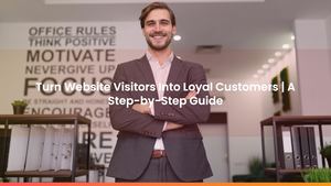 Turn Website Visitors Into Loyal Customers | A Step-by-Step Guide