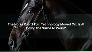 The Horse Didn't Fail. Technology Moved On. Is AI Doing the Same to Work?