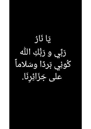 يَا نَارُ رَبِّي و رَبُّكِ الله كُونِي بَردًا وسَلاماً على جَزَائِرِنَا