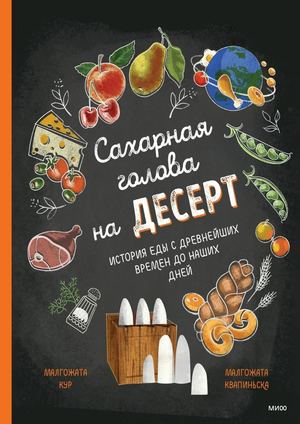 К. Малгожата «Сахарная голова на десерт: история еды с древнейших времен до наших дней»