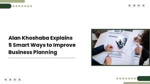 Alan Khoshaba Explains 5 Smart Ways To Improve Business Planning