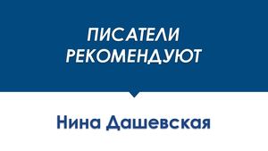 ПИСАТЕЛИ РЕКОМЕНДУЮТ Нина Дашевская