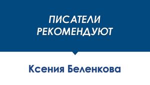 ПИСАТЕЛИ РЕКОМЕНДУЮТ Ксения Беленкова