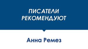ПИСАТЕЛИ РЕКОМЕНДУЮТ Анна Ремез