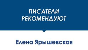 ПИСАТЕЛИ РЕКОМЕНДУЮТ Елена Ярышевская