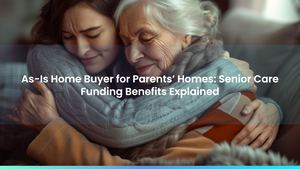 As-Is Home Buyer for Parents’ Homes: Senior Care Funding Benefits Explained
