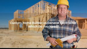 Custom Home Builder vs General Contractor: Which Do You Need?