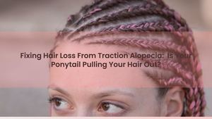 Fixing Hair Loss From Traction Alopecia | Is Your Ponytail Pulling Your Hair Out?