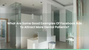 What Are Some Good Examples Of Facebook Ads To Attract More Dental Patients?
