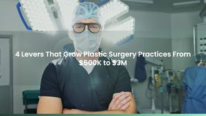 4 Levers That Grow Plastic Surgery Practices From $500K to $3M