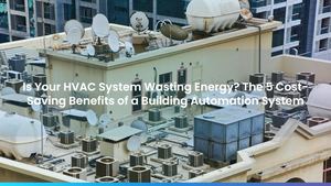 Is Your HVAC System Wasting Energy? The 5 Cost-Saving Benefits of a Building Automation System