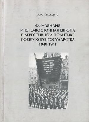 Финляндия и Юго Восточная Европа в агрессивной политике Советского государства 1940 1941 Я А Кишкурно