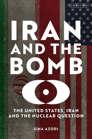 Iran And The Bomb The United States, Iran, And The Nuclear Question (Sina Azodi) (Z Library Sk, 1lib Sk, Z Lib Sk)