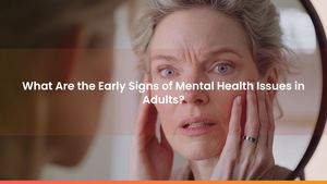 What Are the Early Signs of Mental Health Issues in Adults?
