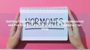 Getting to the Root Cause of Hormonal Imbalance: MA Pro Shares 5 Ways Functional Medicine Can Help