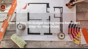 How To Stay On Budget During Home Remodel | Step-By-Step Guide