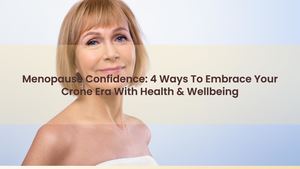 Menopause Confidence: 4 Ways To Embrace Your "Crone Era" With Health & Wellbeing