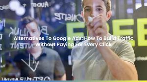 Alternatives To Google Ads: How To Build Traffic Without Paying For Every Click