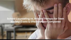 School Counseling vs. Private Therapy for Teen Anxiety: Costs & Effectiveness Compared