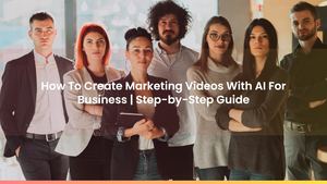 How To Create Marketing Videos With AI For Business | Step-by-Step Guide