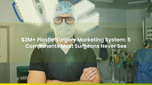 $2M+ Plastic Surgery Marketing System: 5 Components Most Surgeons Never See