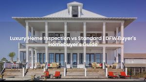 Luxury Home Inspection vs Standard | DFW Buyer's Homebuyer's Guide