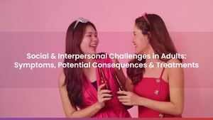Social & Interpersonal Challenges in Adults: Symptoms, Potential Consequences & Treatments