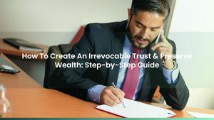 How To Create An Irrevocable Trust & Preserve Wealth: Step-by-Step Guide