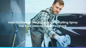 How To Choose The Right Quick Detailing Spray For Your vehicle: What To Check