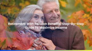 Retirement With Pension Benefits: Step-By-Step Guide To Maximize Income