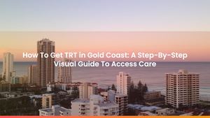 How To Get TRT in Gold Coast: A Step-By-Step Visual Guide To Access Care