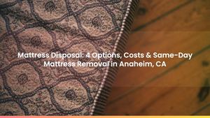 Mattress Disposal: 4 Options, Costs & Same-Day Mattress Removal in Anaheim, CA