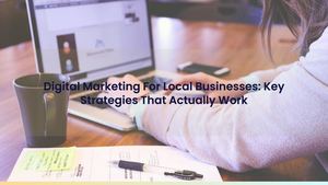 Digital Marketing For Local Businesses: Key Strategies That Actually Work